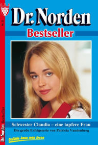 Title: Dr. Norden Bestseller 23 - Arztroman: Schwester Claudia - eine tapfere Frau, Author: Patricia Vandenberg