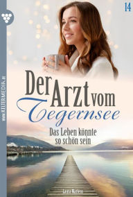 Title: Das Leben könnte so schön sein: Der Arzt vom Tegernsee 14 - Arztroman, Author: Laura Martens