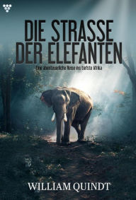 Title: Eine abenteuerliche Reise ins tiefste Afrika: Die Straße der Elefanten 1 - Abenteuerroman, Author: William Quindt