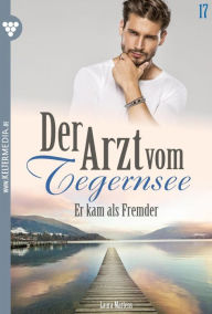 Title: Er kam als Fremder: Der Arzt vom Tegernsee 17 - Arztroman, Author: Laura Martens