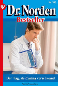 Title: Der Tag, als Carina verschwand: Dr. Norden Bestseller 306 - Arztroman, Author: Patricia Vandenberg