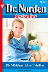 Title: Ein Mädchen richtet Unheil an: Dr. Norden Bestseller 307 - Arztroman, Author: Patricia Vandenberg