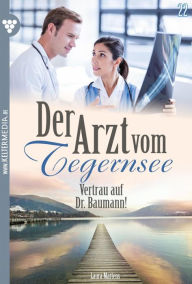 Title: Vertrau auf Dr. Baumann!: Der Arzt vom Tegernsee 22 - Arztroman, Author: Laura Martens