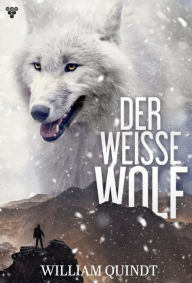 Title: Tiergeschichte aus der Vorzeit: Der weisse Wolf 1 - Abenteuerroman, Author: William Quindt