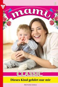 Title: Dieses Kind gehört nur mir: Mami Classic 3 - Familienroman, Author: Gisela Reutling