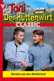 Title: Rivalen um den Bichlerhof: Toni der Hüttenwirt Classic 26 - Heimatroman, Author: Friederike von Buchner