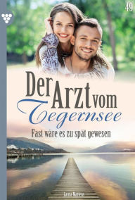 Title: Fast wäre es zu spät gewesen: Der Arzt vom Tegernsee 49 - Arztroman, Author: Laura Martens