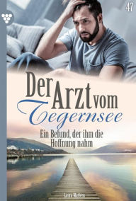 Title: Ein Befund, der ihm die Hoffnung nahm: Der Arzt vom Tegernsee 47 - Arztroman, Author: Laura Martens