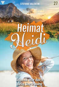 Title: Schenk mir doch dein Vertrauen: Heimat-Heidi 27 - Heimatroman, Author: Stefanie Valentin