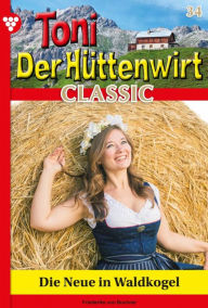 Title: Die Neue in Waldkogel: Toni der Hüttenwirt Classic 34 - Heimatroman, Author: Friederike von Buchner