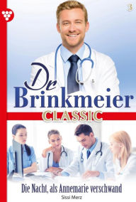 Title: Die Nacht, als Annemarie verschwand: Dr. Brinkmeier Classic 3 - Arztroman, Author: Sissi Merz