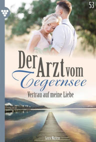 Title: Vertrau auf meine Liebe: Der Arzt vom Tegernsee 53 - Arztroman, Author: Laura Martens