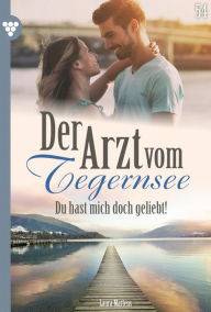 Title: Du hast mich doch geliebt!: Der Arzt vom Tegernsee 54 - Arztroman, Author: Laura Martens