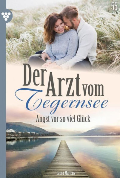 Angst vor so viel Glück: Der Arzt vom Tegernsee 55 - Arztroman