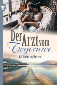 Title: Mit Liebe im Herzen: Der Arzt vom Tegernsee 56 - Arztroman, Author: Laura Martens