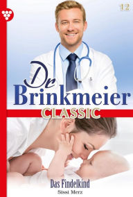 Title: Das Findelkind: Dr. Brinkmeier Classic 12 - Arztroman, Author: Sissi Merz
