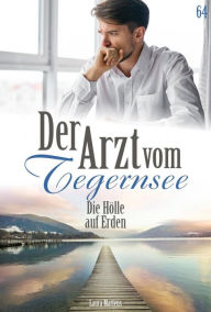 Title: Die Hölle auf Erden: Der Arzt vom Tegernsee 57 - Arztroman, Author: Laura Martens