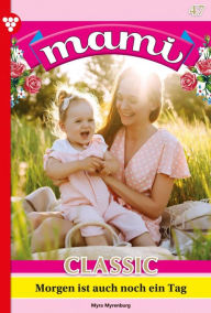 Title: Morgen ist auch noch ein Tag: Mami Classic 47 - Familienroman, Author: Gloria Rosen