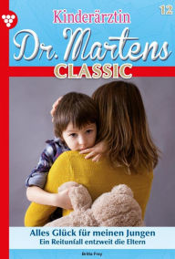 Title: Alles Glück für meinen Jungen: Kinderärztin Dr. Martens Classic 12 - Arztroman, Author: Britta Frey