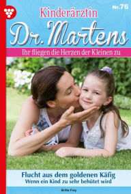 Title: Flucht aus dem goldenen Käfig: Kinderärztin Dr. Martens 76 - Arztroman, Author: Britta Frey