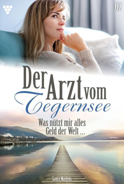 Was nützt mir alles Geld der Welt .: Der Arzt vom Tegernsee 62 - Arztroman