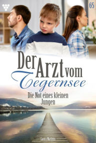 Title: Die Not eines kleinen Jungen: Der Arzt vom Tegernsee 65 - Arztroman, Author: Laura Martens