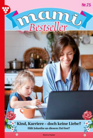 Title: Kind, Karriere - doch keine Liebe?: Mami Bestseller 75 - Familienroman, Author: Karina Kaiser