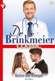 Title: Hochzeit ohne Bräutigam: Dr. Brinkmeier Classic 28 - Arztroman, Author: Sissi Merz