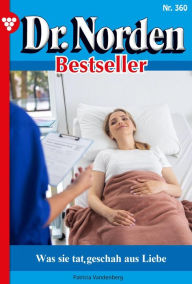 Title: Was sie tat, geschah aus Liebe: Dr. Norden Bestseller 360 - Arztroman, Author: Patricia Vandenberg