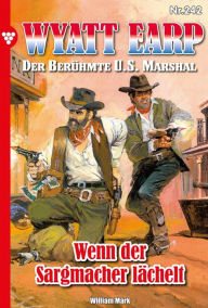 Title: Wenn der Sargmacher lächelt: Wyatt Earp 242 - Western, Author: William Mark