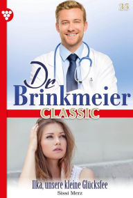 Title: Ilka, unsere kleine Glücksfee: Dr. Brinkmeier Classic 35 - Arztroman, Author: Sissi Merz