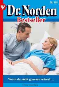 Title: Wenn du nicht gewesen wärest...: Dr. Norden Bestseller 370 - Arztroman, Author: Patricia Vandenberg