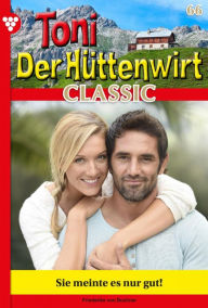 Title: Sie meint es nur gut!: Toni der Hüttenwirt Classic 66 - Heimatroman, Author: Friederike von Buchner