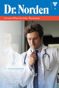 Title: Keine Zeit für Träume: Dr. Norden - Unveröffentlichte Romane 4 - Arztroman, Author: Patricia Vandenberg