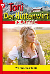 Title: Wo finde ich Toni?: Toni der Hüttenwirt Classic 73 - Heimatroman, Author: Friederike von Buchner