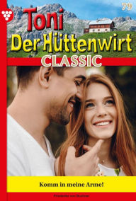 Title: Komm in meine Arme!: Toni der Hüttenwirt Classic 79 - Heimatroman, Author: Friederike von Buchner