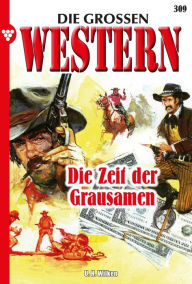 Title: Die Zeit der Grausamen: Die großen Western 309, Author: U.H. Wilken