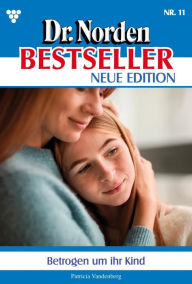 Title: Betrogen um ihr Kind: Dr. Norden Bestseller - Neue Edition 11 - Arztroman, Author: Patricia Vandenberg
