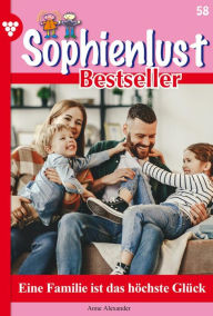 Title: Eine Familie ist das höchste Glück: Sophienlust Bestseller 58 - Familienroman, Author: Anne Alexander