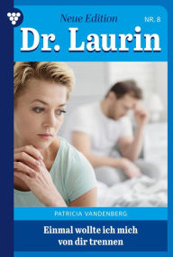 Title: Einmal wollte ich mich von dir trennen: Dr. Laurin - Neue Edition 8 - Arztroman, Author: Patricia Vandenberg