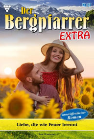 Title: Liebe, die wie Feuer brennt: Der Bergpfarrer Extra 57 - Heimatroman, Author: Toni Waidacher