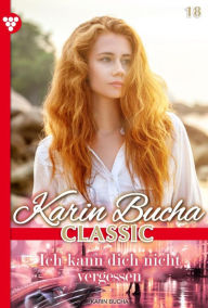 Title: Ich kann dich nicht vergessen: Karin Bucha Classic 18 - Liebesroman, Author: Karin Bucha