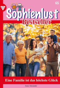 Title: Eine Familie ist das höchste Glück: Sophienlust Bestseller 65 - Familienroman, Author: Anne Alexander