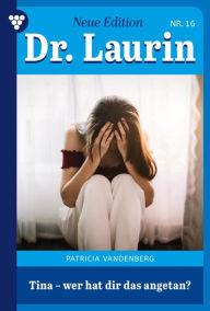 Title: Tina - wer hat dir das angetan?: Dr. Laurin - Neue Edition 16 - Arztroman, Author: Patricia Vandenberg