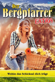 Title: Wohin das Schicksal dich trägt: Der Bergpfarrer Extra 62 - Heimatroman, Author: Toni Waidacher