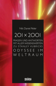 Title: 201 x 2001: Fragen und Antworten mit allem Wissenswerten zu Stanley Kubricks Odyssee im Weltraum, Author: Nils Daniel Peiler
