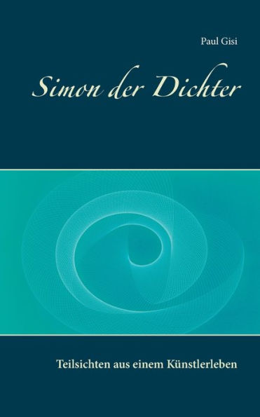 Simon der Dichter: Teilsichten aus einem Künstlerleben
