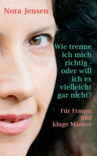 Wie trenne ich mich richtig - oder will ich es vielleicht gar nicht?: Für Frauen und kluge Männer