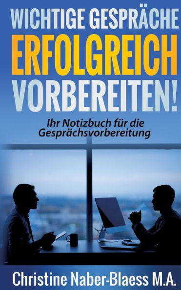 Wichtige Gespräche erfolgreich vorbereiten!: Ihr Notizbuch für die Gesprächsvorbereitung