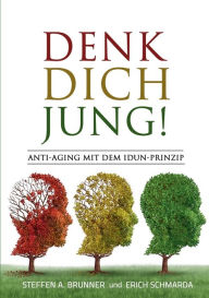 Title: Denk Dich jung!: Anti-Aging mit dem Idun-Prinzip, Author: Steffen Brunner